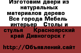 Изготовим двери из натуральных материалов(дерево) - Все города Мебель, интерьер » Столы и стулья   . Красноярский край,Дивногорск г.